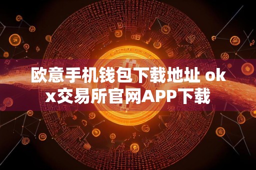 欧意手机钱包下载地址 okx交易所官网APP下载