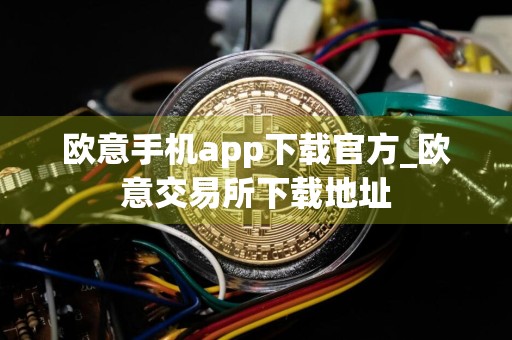 欧意手机app下载官方_欧意交易所下载地址