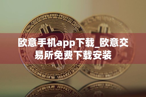 欧意手机app下载_欧意交易所免费下载安装