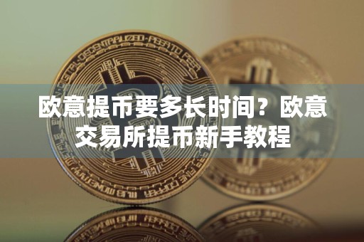 欧意提币要多长时间？欧意交易所提币新手教程