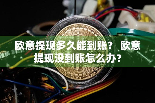 欧意提现多久能到账? 欧意提现没到账怎么办?