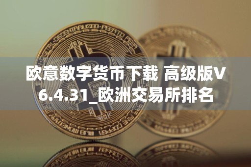 欧意数字货币下载 高级版V6.4.31_欧洲交易所排名