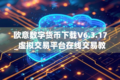 欧意数字货币下载V6.3.17_虚拟交易平台在线交易教程