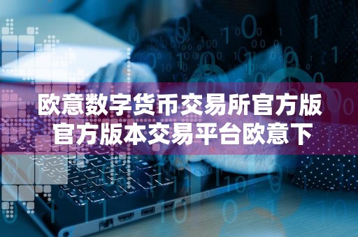 欧意数字货币交易所官方版 官方版本交易平台欧意下载