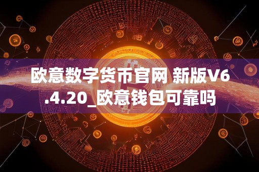 欧意数字货币官网 新版V6.4.20_欧意钱包可靠吗