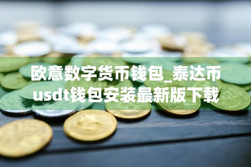 欧意数字货币钱包_泰达币usdt钱包安装最新版下载