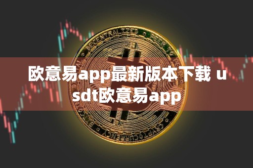 欧意易app最新版本下载 usdt欧意易app