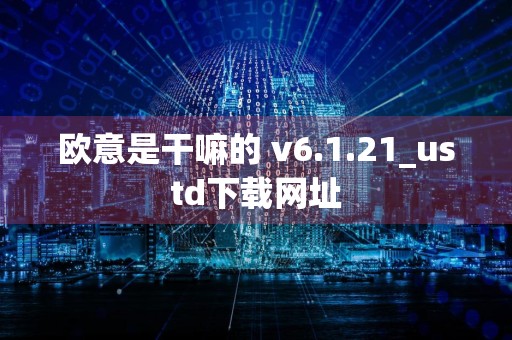 欧意是干嘛的 v6.1.21_ustd下载网址