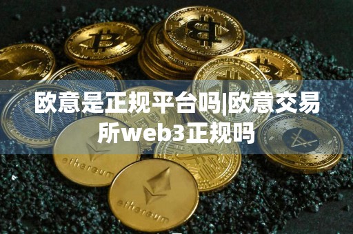 欧意是正规平台吗|欧意交易所web3正规吗