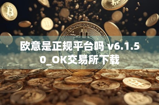 欧意是正规平台吗 v6.1.50_OK交易所下载