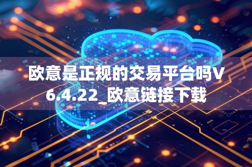 欧意是正规的交易平台吗V6.4.22_欧意链接下载