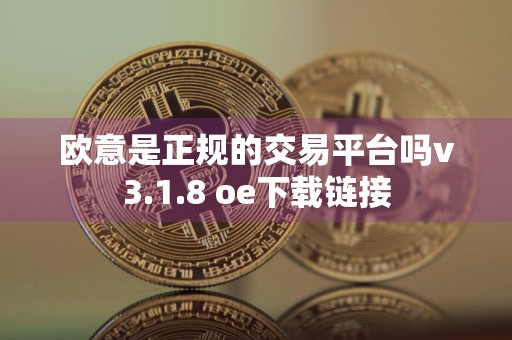 欧意是正规的交易平台吗v3.1.8 oe下载链接