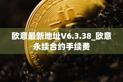 详细阅读:欧意最新地址V6.3.38_欧意永续合约手续费 欧意最新地址V6.3.38_欧意永续合约手续费