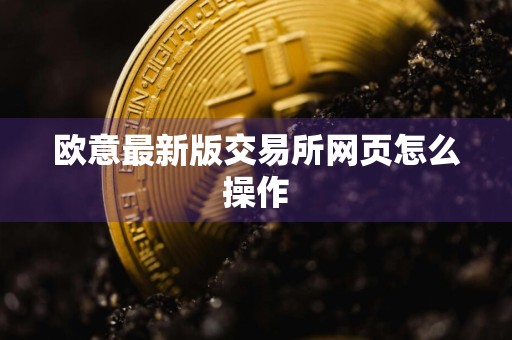 欧意最新版交易所网页怎么操作