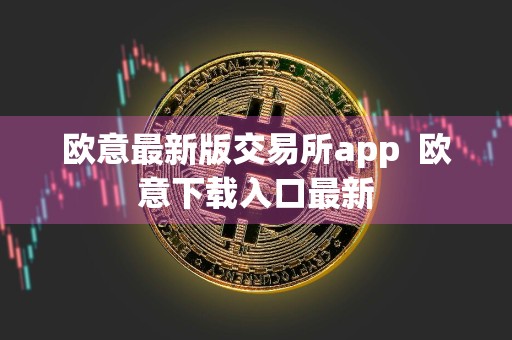 欧意最新版交易所app欧意下载入口最新