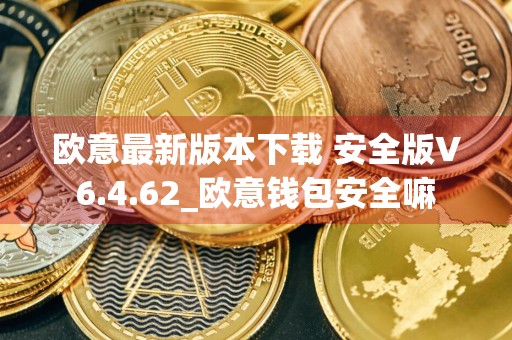 欧意最新版本下载 安全版V6.4.62_欧意钱包安全嘛