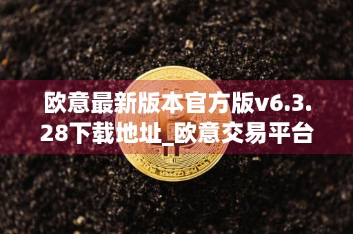 欧意最新版本官方版v6.3.28下载地址_欧意交易平台app