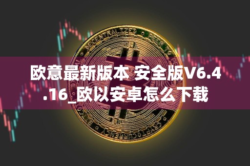 欧意最新版本 安全版V6.4.16_欧以安卓怎么下载