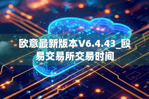 欧意最新版本V6.4.43_殴易交易所交易时间