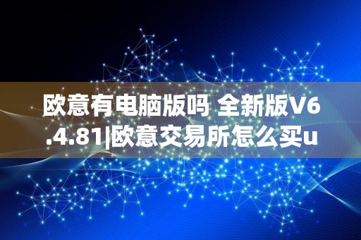 欧意有电脑版吗 全新版V6.4.81|欧意交易所怎么买u