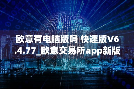 欧意有电脑版吗 快速版V6.4.77_欧意交易所app新版本