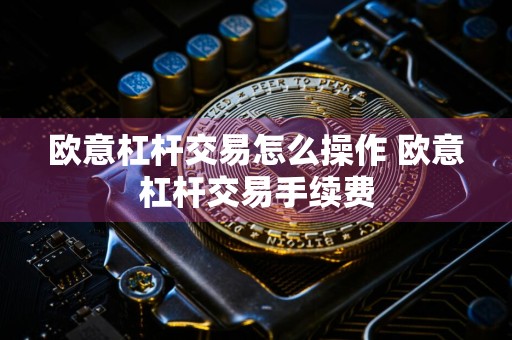 欧意杠杆交易怎么操作 欧意杠杆交易手续费