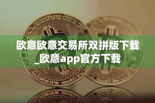 欧意欧意交易所双拼版下载_欧意app官方下载