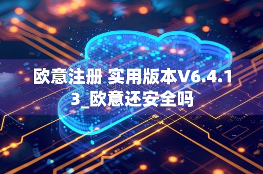 欧意注册 实用版本V6.4.13_欧意还安全吗