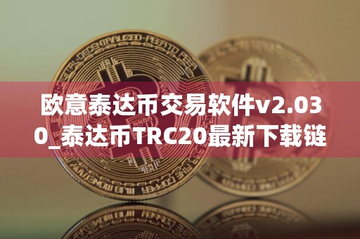 欧意泰达币交易软件v2.030_泰达币TRC20最新下载链接