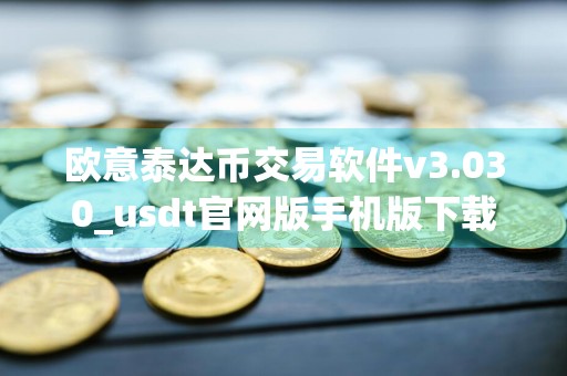欧意泰达币交易软件v3.030_usdt官网版手机版下载