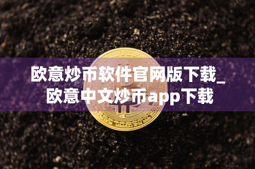 欧意炒币软件官网版下载_ 欧意中文炒币app下载