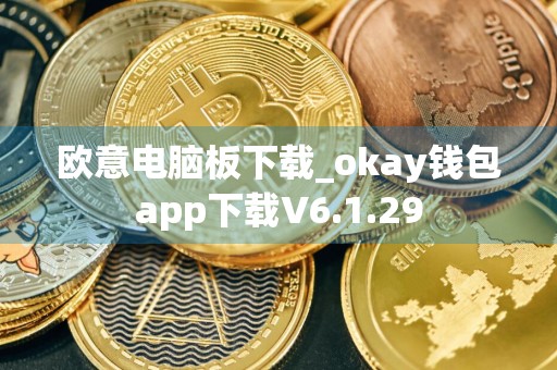欧意电脑板下载_okay钱包app下载V6.1.29