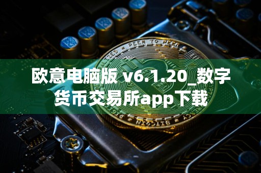 欧意电脑版 v6.1.20_数字货币交易所app下载