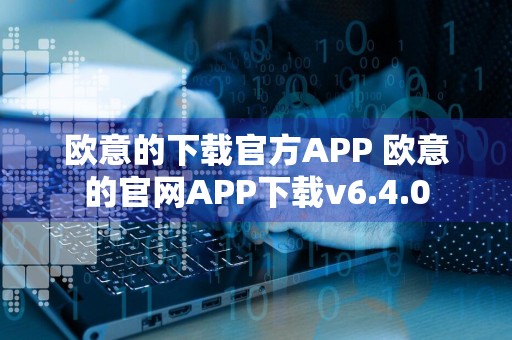 欧意的下载官方APP 欧意的官网APP下载v6.4.0