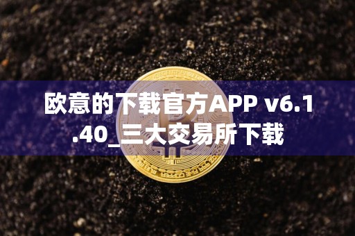 欧意的下载官方APP v6.1.40_三大交易所下载