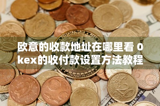 欧意的收款地址在哪里看 0kex的收付款设置方法教程