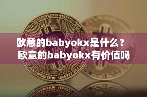 欧意的babyokx是什么? 欧意的babyokx有价值吗? 欧意对babyokx什么态度?