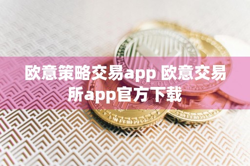 欧意策略交易app 欧意交易所app官方下载
