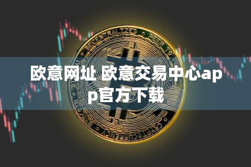 欧意网址 欧意交易中心app官方下载