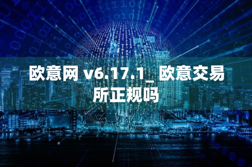 欧意网 v6.17.1_ 欧意交易所正规吗