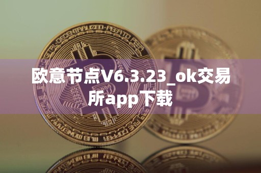 欧意节点V6.3.23_ok交易所app下载