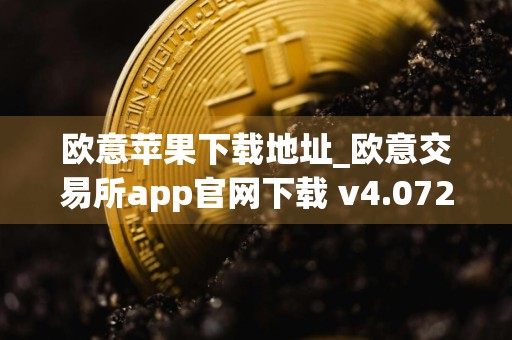 欧意苹果下载地址_欧意交易所app官网下载 v4.072