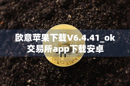欧意苹果下载V6.4.41_ok交易所app下载安卓