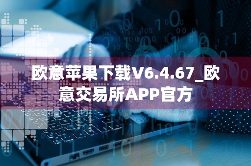 欧意苹果下载V6.4.67_欧意交易所APP官方