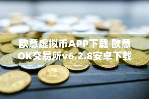 欧意虚拟币APP下载 欧意OK交易所v6.2.8安卓下载