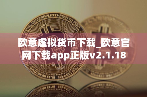 欧意虚拟货币下载_欧意官网下载app正版v2.1.18