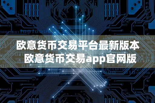 欧意货币交易平台最新版本欧意货币交易app官网版下载