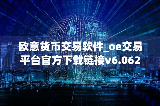 欧意货币交易软件_oe交易平台官方下载链接v6.062