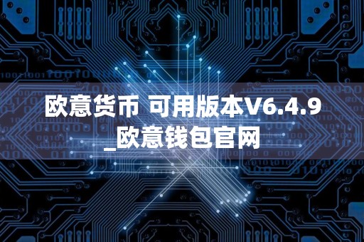 欧意货币 可用版本V6.4.9_欧意钱包官网