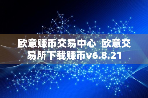 欧意赚币交易中心欧意交易所下载赚币v6.8.21
